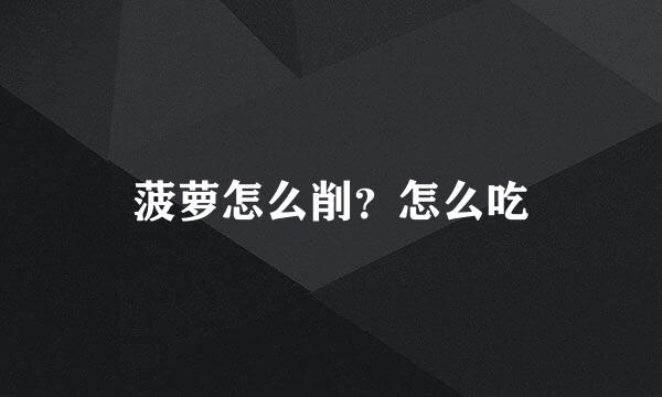 菠萝怎么削?怎么吃