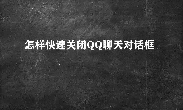 怎样快速关闭QQ聊天对话框