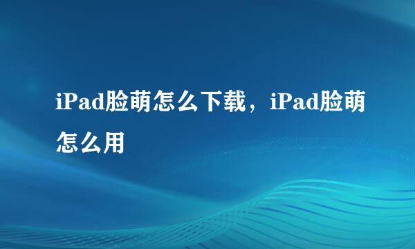 iPad脸萌怎么下载，iPad脸萌怎么用