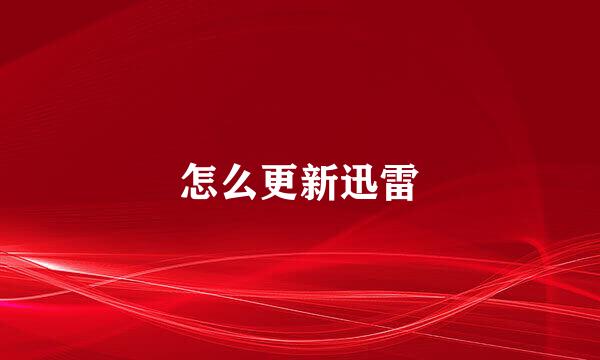 怎么更新迅雷