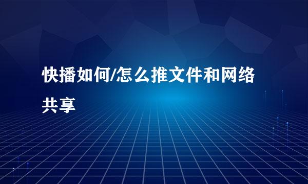 快播如何/怎么推文件和网络共享