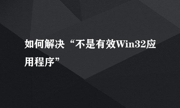 如何解决“不是有效Win32应用程序”