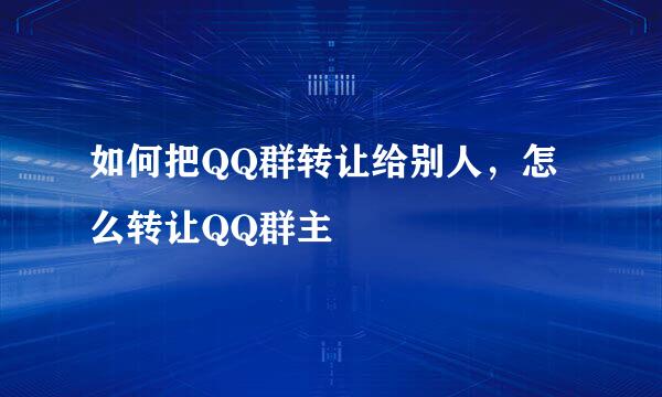 如何把QQ群转让给别人，怎么转让QQ群主