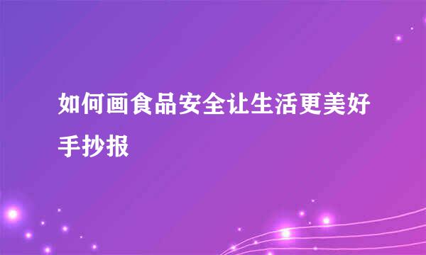 如何画食品安全让生活更美好手抄报