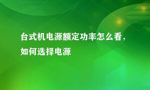 台式机电源额定功率怎么看,如何选择电源