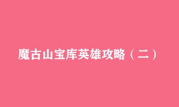魔古山宝库英雄攻略（二）