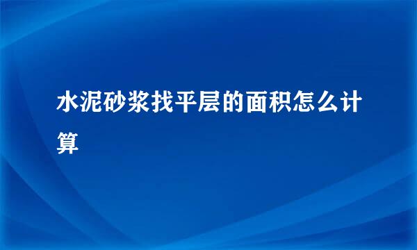 水泥砂浆找平层的面积怎么计算