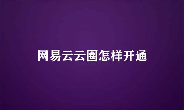 网易云云圈怎样开通