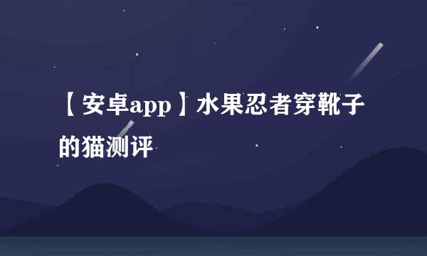 【安卓app】水果忍者穿靴子的猫测评