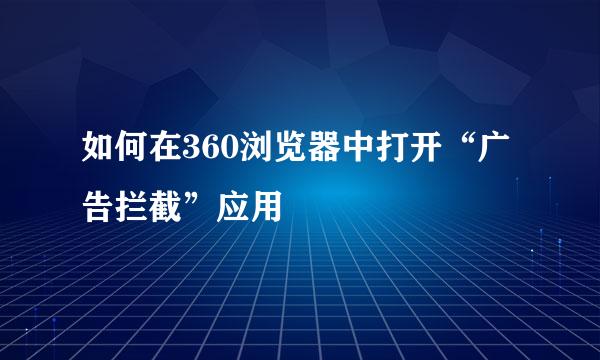 如何在360浏览器中打开“广告拦截”应用
