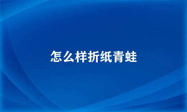 怎么样折纸青蛙