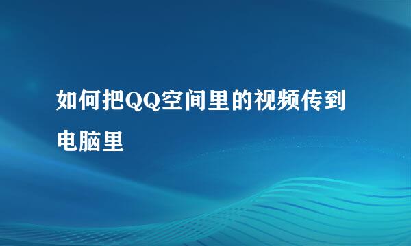 如何把QQ空间里的视频传到电脑里