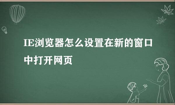 IE浏览器怎么设置在新的窗口中打开网页