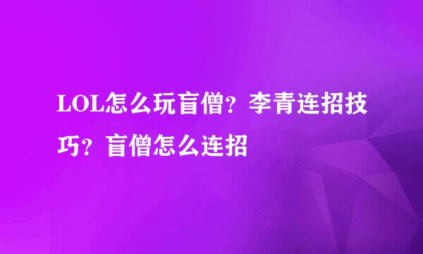 LOL怎么玩盲僧？李青连招技巧？盲僧怎么连招
