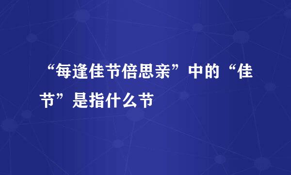 “每逢佳节倍思亲”中的“佳节”是指什么节