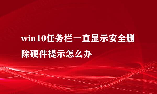 win10任务栏一直显示安全删除硬件提示怎么办