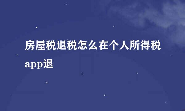 房屋税退税怎么在个人所得税app退