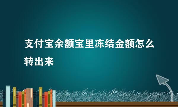 支付宝余额宝里冻结金额怎么转出来