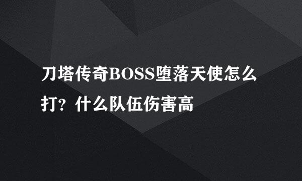 刀塔传奇BOSS堕落天使怎么打？什么队伍伤害高