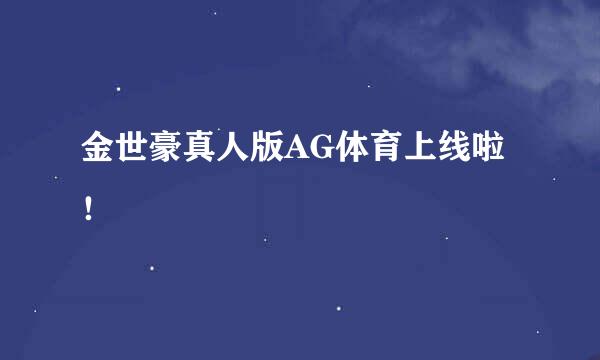 金世豪真人版AG体育上线啦!