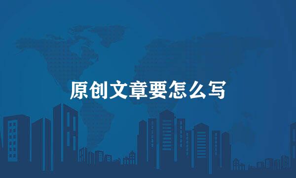 原创文章要怎么写