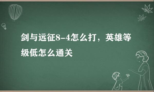 剑与远征8-4怎么打,英雄等级低怎么通关