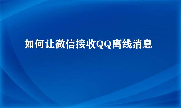 如何让微信接收QQ离线消息