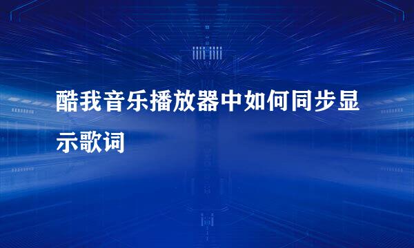 酷我音乐播放器中如何同步显示歌词