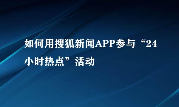 如何用搜狐新闻APP参与“24小时热点”活动