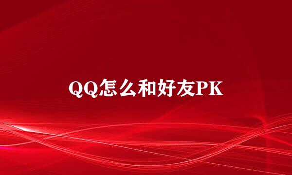 QQ怎么和好友PK