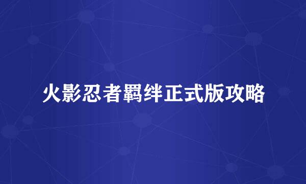 火影忍者羁绊正式版攻略