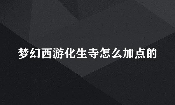 梦幻西游化生寺怎么加点的