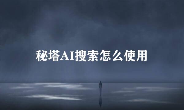 秘塔AI搜索怎么使用