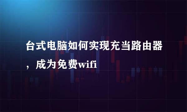 台式电脑如何实现充当路由器，成为免费wifi