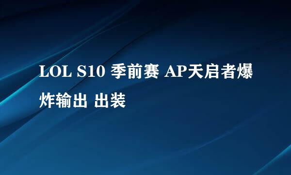 LOL S10 季前赛 AP天启者爆炸输出 出装