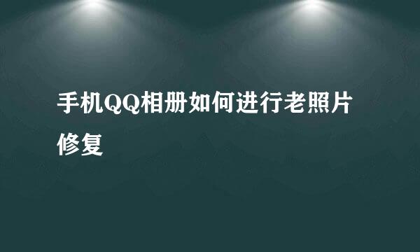 手机QQ相册如何进行老照片修复