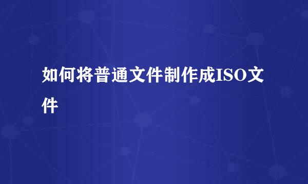 如何将普通文件制作成ISO文件