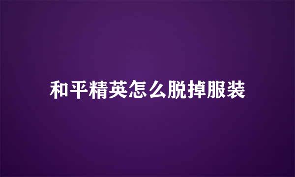 和平精英怎么脱掉服装