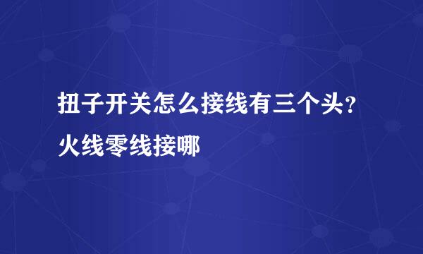 扭子开关怎么接线有三个头?火线零线接哪