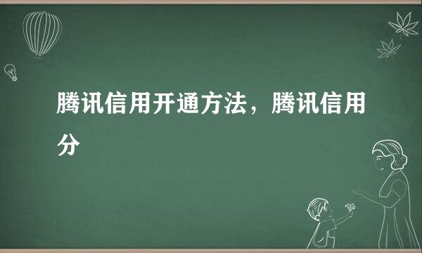 腾讯信用开通方法，腾讯信用分