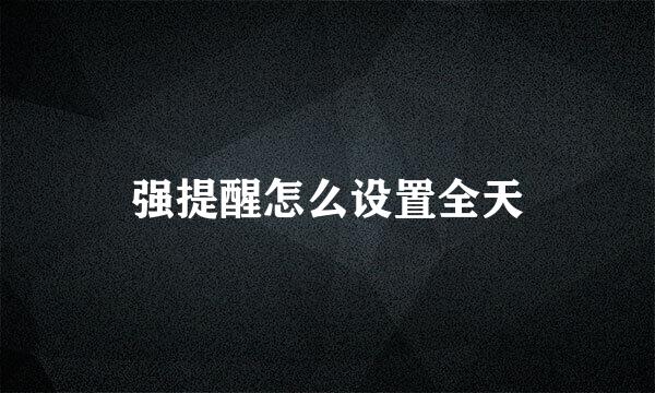 强提醒怎么设置全天