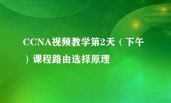 CCNA视频教学第2天（下午）课程路由选择原理