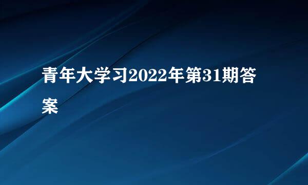 青年大学习2022年第31期答案