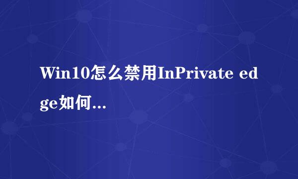 Win10怎么禁用InPrivate edge如何关闭InPrivate