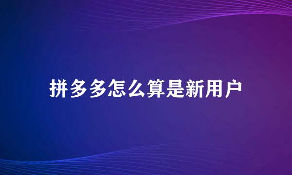 拼多多怎么算是新用户