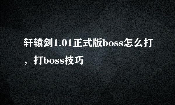 轩辕剑1.01正式版boss怎么打，打boss技巧