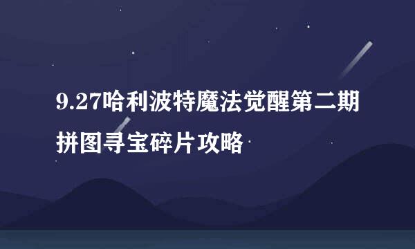 9.27哈利波特魔法觉醒第二期拼图寻宝碎片攻略