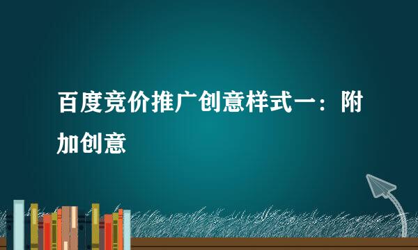 百度竞价推广创意样式一：附加创意