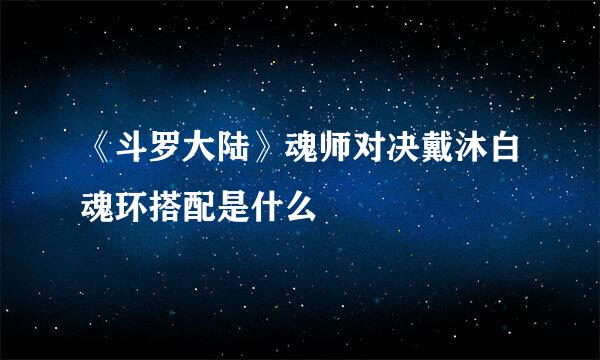 《斗罗大陆》魂师对决戴沐白魂环搭配是什么