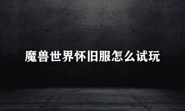 魔兽世界怀旧服怎么试玩